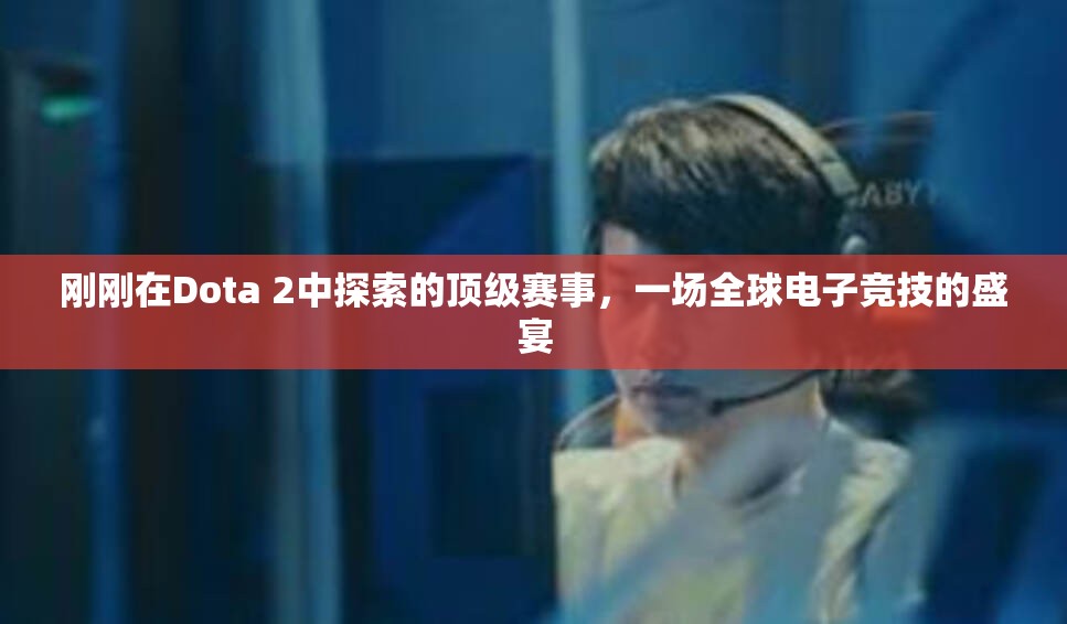 刚刚在Dota 2中探索的顶级赛事，一场全球电子竞技的盛宴